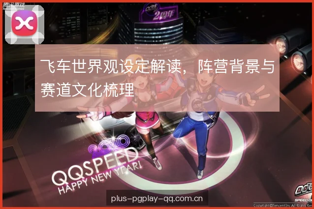 飞车世界观设定解读,阵营背景与赛道文化梳理 飞车世界观设定解读,阵营背景与赛道文化梳理