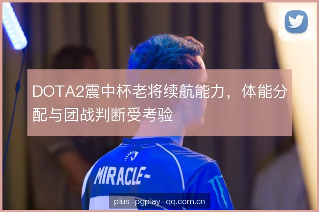 DOTA2震中杯老将续航能力，体能分配与团战判断受考验