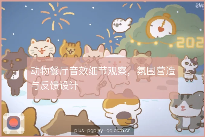 动物餐厅音效细节观察，氛围营造与反馈设计