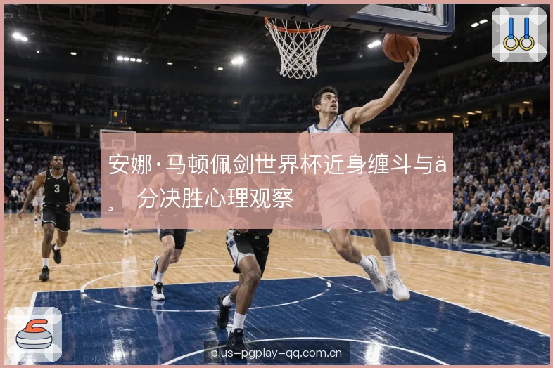安娜·马顿佩剑世界杯近身缠斗与一分决胜心理观察